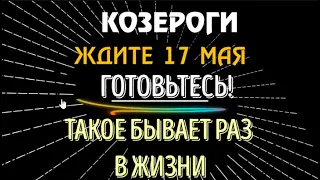 ♑КОЗЕРОГИ ЖДИТЕ 17 МАЯ! ГОТОВЬТЕСЬ! ТАКОЕ БЫВАЕТ РАЗ В ЖИЗНИ!