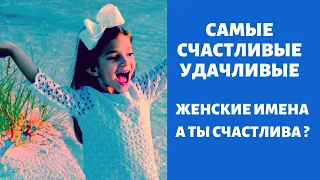 Самые счастливые и удачливые женские имена ! А ты счастлива ?