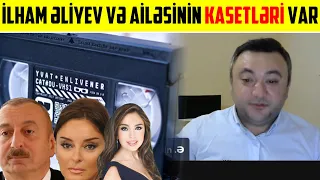 "İLHAM ƏLİYEV VƏ AİLƏSİNİN ƏLİMDƏ KASETLƏRİ VAR, PAYLAŞACAM"