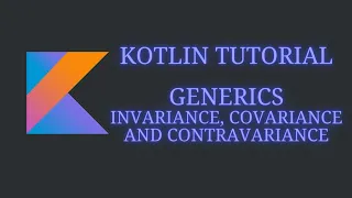 Kotlin Tutorial - Generics - Invariance, Covariance, and Contravariance