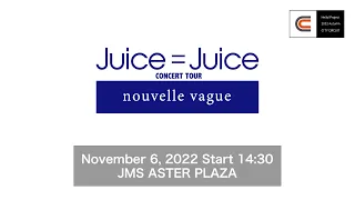 Juice=Juice CONCERT TOUR ～nouvelle vague～ / November 6, 2022 Start 14:30 @JMS ASTER PLAZA
