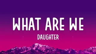 daughter - What Are We (Lyrics)