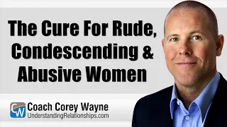 The Cure For Rude, Condescending & Abusive Women