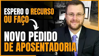 ESPERO O RECURSO OU FAÇO NOVO PEDIDO DE APOSENTADORIA?