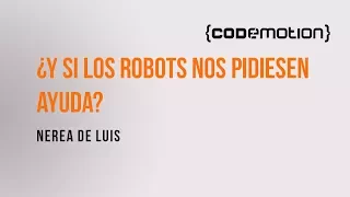 Nerea Luis Mingueza - ¿Y si los robots nos pidiesen ayuda? en Codemotion 2016