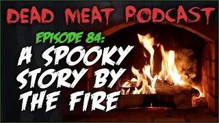 A Spooky Story by the Fire (Dead Meat Podcast #84)