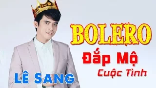 Đắp Mộ Cuộc Tình - Lê Sang | Giọng Hát BOLERO Ngọt Ngào Hay Mê Mẩn