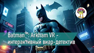 Batman™: Arkham VR - интерактивный виар-детектив