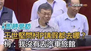 王世堅問柯文哲4年來請假74天都去哪？ 柯文哲狠酸：我沒有去汽車旅館【即時受訪】