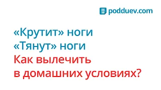 Крутят ноги! Как вылечить, рецепт от специалиста!