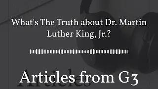 What's The Truth about Dr. Martin Luther King, Jr.? – Articles from G3