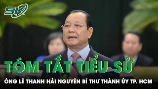 Tóm Tắt Tiểu Sử Ông Lê Thanh Hải Nguyên Bí Thư Thành Ủy TP. HCM Bị Kỷ Luật Do Nhiều Sai Phạm | SKĐS