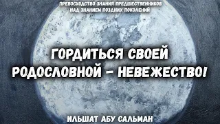 Гордиться своей родословной - невежество! | Ильшат Абу Сальман