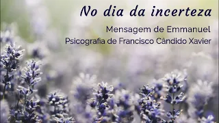 No dia da incerteza – Mensagem de Emmanuel/Psicografia de Chico Xavier – Palavras de Vida Eterna