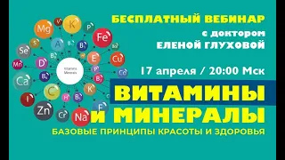 Открытый вебинар "ВИТАМИНЫ И МИНЕРАЛЫ" с доктором Еленой Глуховой 17 апреля в 20:00