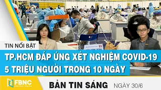 Bản tin sáng 30/6, | TP.HCM đáp ứng xét nghiệm Covid19 5 triệu người trong 10 ngày | FBNC