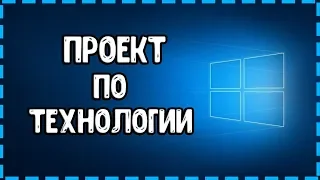 КАК СДЕЛАТЬ ПРОЕКТ ПО ТЕХНОЛОГИИ? Подробная Инструкция