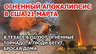 Огненный апокалипсис и шторм в США. Огненные торнадо в Техасе: люди бегут, бросая дома | 21 марта