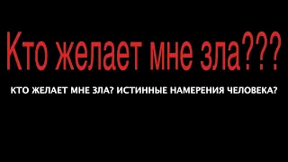 КТО ЖЕЛАЕТ МНЕ ЗЛА? ИСТИННЫЕ НАМЕРЕНИЯ ЧЕЛОВЕКА?