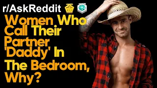 Women Who Call Their Partner 'Daddy' In The Bedroom, Why? (r/AskReddit | Reddit Stories)