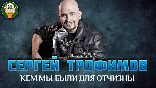 СЕРГЕЙ ТРОФИМОВ — КЕМ МЫ БЫЛИ ДЛЯ ОТЧИЗНЫ ✮ ДУШЕВНАЯ ПЕСНЯ ✮ SERGEY TROFIMOV ✮ BEST SONGS