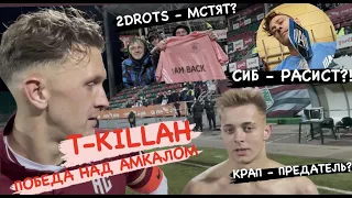 T-KILLAH: Победа над "Амкалом", "расизм" Сибсканы, Крап в 2DROTS / Больше не "Напонте"?