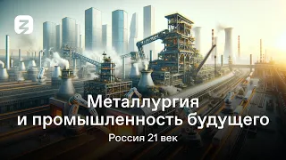 РОССИЯ 21 ВЕК. 2 СЕЗОН. МЕТАЛЛУРГИЯ И ПРОМЫШЛЕННОСТЬ БУДУЩЕГО.