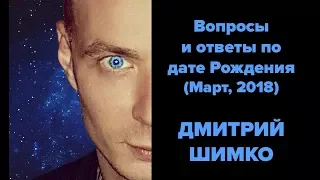 ВОПРОСЫ и ОТВЕТЫ по Дате Рождения (Март, 2018). ДМИТРИЙ ШИМКО