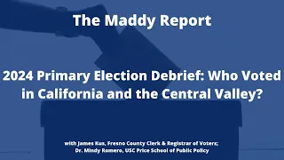 The Maddy Report: 2024 Primary Election Debrief: Who Voted in California and the Central Valley?