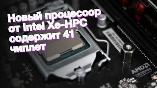 Новый процессор от Intel Xe-HPC содержит 41 чиплет