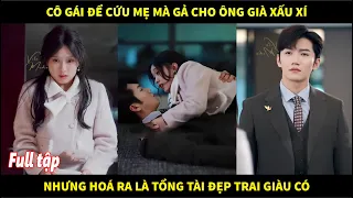 Cô gái để cứu mẹ mà chấp nhận gả cho 1 ông già xấu xí, nhưng hóa ra lại là tổng tài đẹp trai giàu có