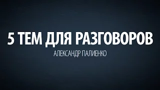 5 тем для разговоров. Александр Палиенко.