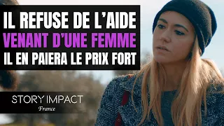 Ça vient d'une femme alors il refuse l'aide, il va le regretter