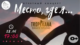 МЕСТО, ГДЕ Я...| ОТЧЕТНЫЙ КОНЦЕРТ СТУДИИ ТАНЦА "TROPIKANA" 2023 | 28 МАЯ В 17-00