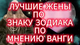 ЛУЧШИЕ  ЖЕНЫ  ПО  ЗНАКУ  ЗОДИАКА ПОМНЕНИЮ  ВАНГИ