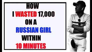 How I Wasted 17,000 on a Russian girl within 10 minutes of our first meeting
