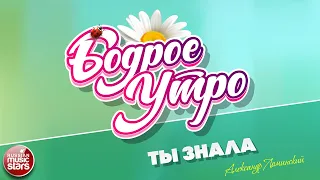 БОДРОЕ УТРО ❀ ПЕСНИ ДЛЯ ХОРОШЕГО НАСТРОЕНИЯ ❀ ТЫ ЗНАЛА ❀ АЛЕКСАНДР ЛОМИНСКИЙ