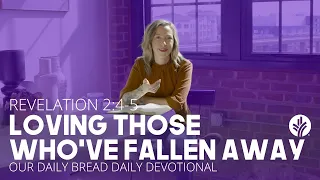 Loving Those Who’ve Fallen Away | Revelation 2:4–5 | Our Daily Bread Video Devotional