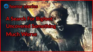 A Search For Bigfoot Uncovered Something Much Worse. [ scary story from r/nosleep ]