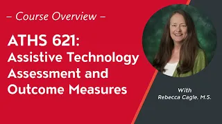 Course Overview: ATHS 621: Assistive Technology Assessment and Outcome Measures