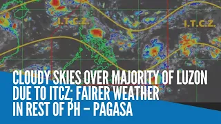 Cloudy skies over majority of Luzon due to ITCZ; fairer weather in rest of PH – Pagasa