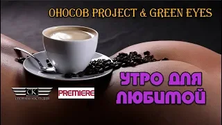 Оносов Project & Green Eyes - Утро для любимой.(Tropical MIX) NEW 2018