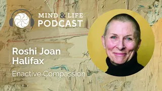 Mind & Life Podcast: Roshi Joan Halifax – Enactive Compassion