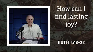 Lesson 114: And They Lived Happily Ever After (Ruth 4:13-22)