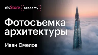 Фотосъемка архитектуры: коммерческие и творческие проекты. Иван Смелов (Академия re:Store)