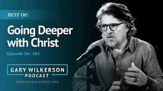 BEST OF: Going Deeper with Christ - Gary Wilkerson Podcast (w/Joshua West) - 261