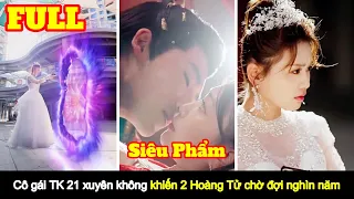 [Full] Nữ thiên tài thế kỷ 21 xuyên không về cổ đại khiến 2 hoàng tử tranh giành tới hiện đại