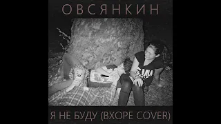 Овсянкин - Я не буду ВХОРЕ cover (2017)