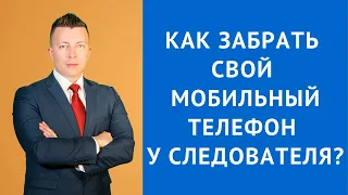 Как забрать свой мобильный телефон у следователя - Уголовный адвокат