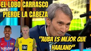 EL LOBO CARRASCO PIERDE LA CABEZA: "AUBA ES MEJOR QUE HAALAND"